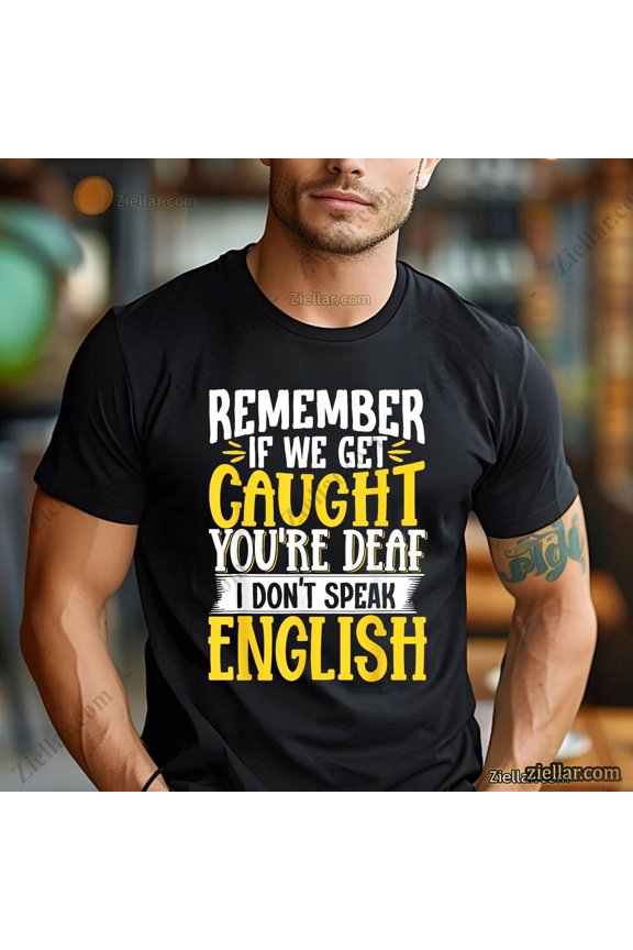 If We Get Caught You'Re Deaf I Don'T Speak English Saying T-Shirt All Size S-5Xl