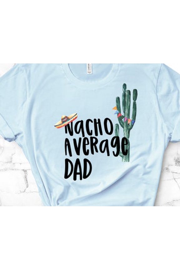 Nacho Average Dad, Bella Tee, Choice Of Colors, Super Soft Tee Shirt All Size S-5XL