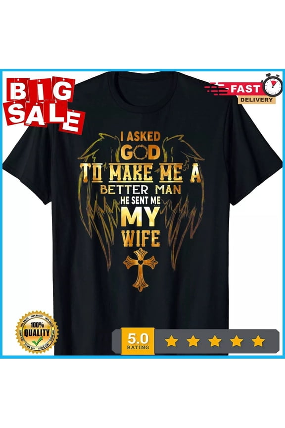 New Limited I Asked God To Make Me A Better Man He Sent Me My Wife Angel T-Shirt Gift For Him/Her Gift For Him/Her