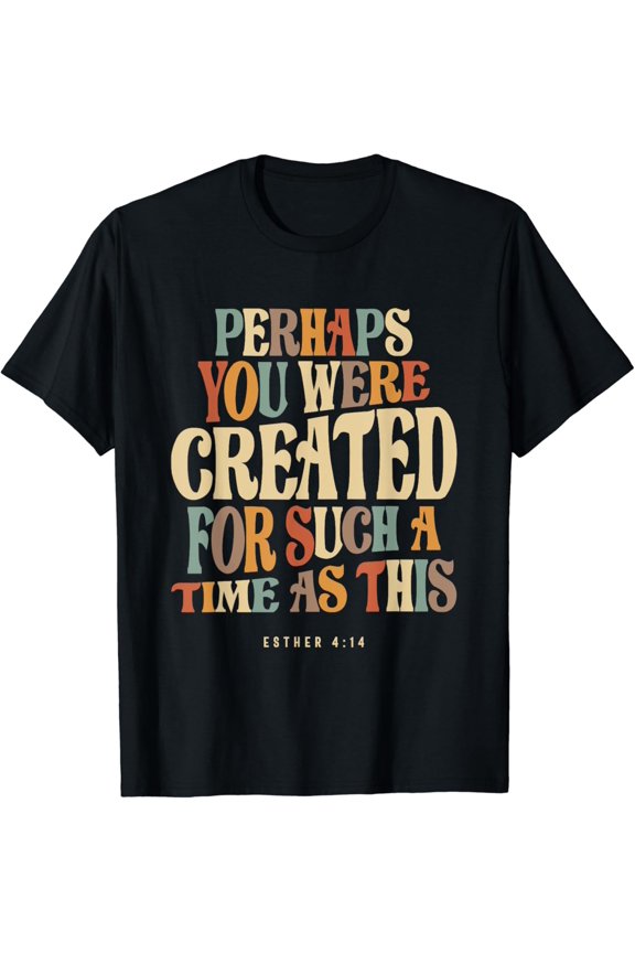 Perhaps You Were Created For Such A Time As This Esther 4:14 T-Shirt