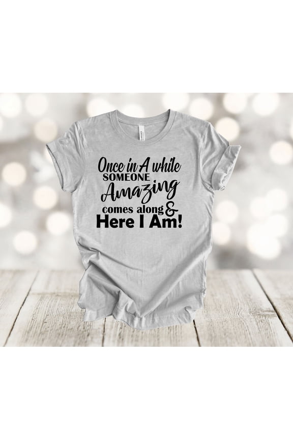 Shirt, Once In A While Someone Amazing Comes Along Here I Am, Unisex Shirt, Plus Sizes Available All Size S-5XL
