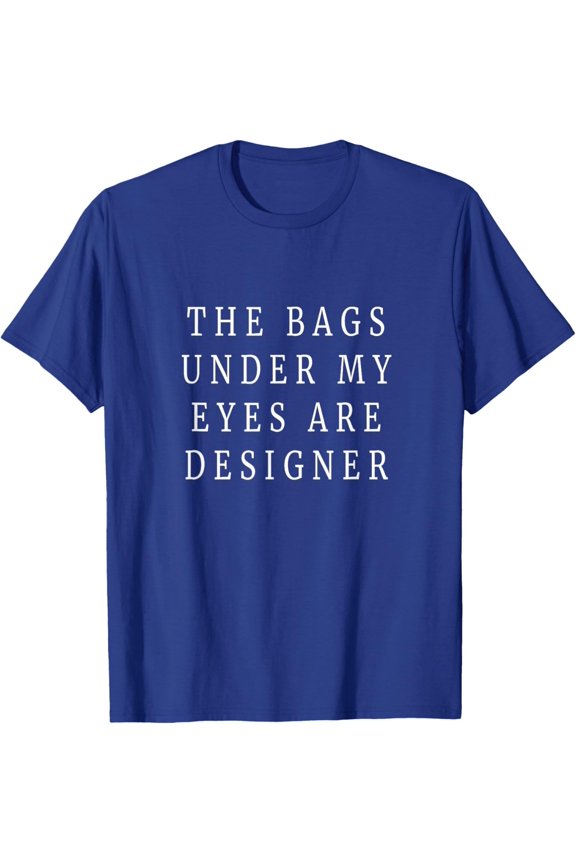 The Bags Under My Eyes Are Designer T-Shirt All Size S-5Xl