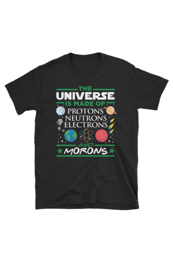 The Universe Is Made Of Protons Neutrons Electrons & Morons T-Shirt All Size S-5XL