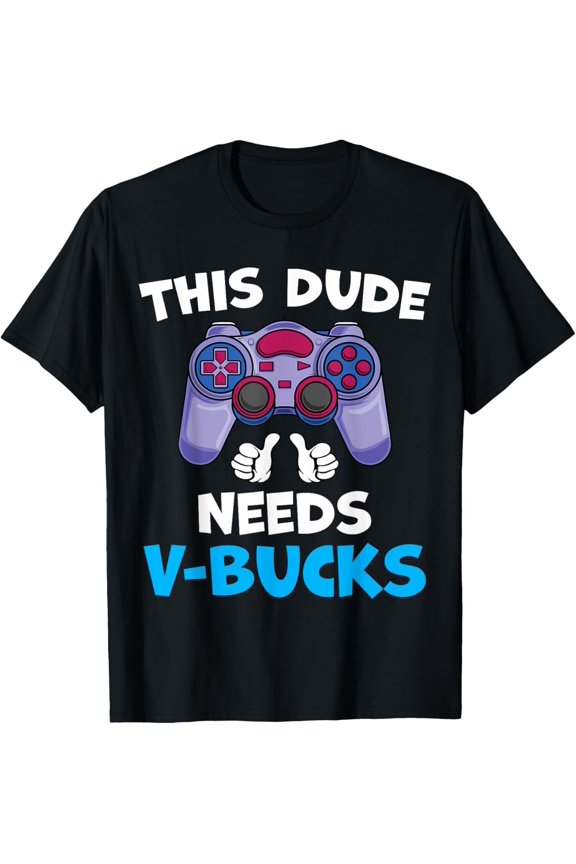 This Dude Needs V-Bucks Will Work For Bucks Gamer T-Shirt Gift For Him/Her