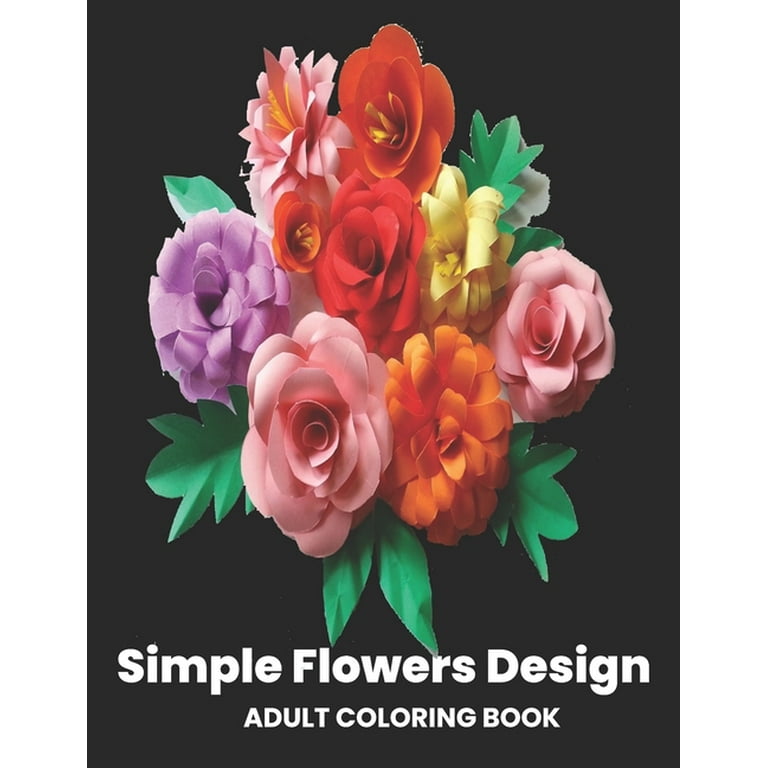 Simple Flower Design Adult Coloring Book For : Beginners Perfect Coloring  Book for Seniors/An Easy and Simple Coloring Book for Adults of Spring with  Flowers, Butterflies, Country Scenes, Designs, . (Easy Coloring