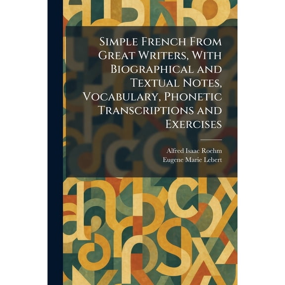 Simple French From Great Writers, With Biographical and Textual Notes, Vocabulary, Phonetic Transcriptions and Exercises, (Paperback)