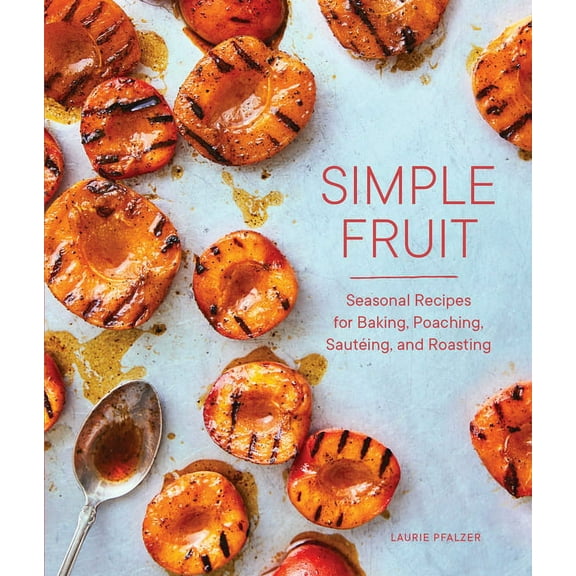 Simple Fruit: Seasonal Recipes for Baking, Poaching, Sauting, and Roasting, (Hardcover)