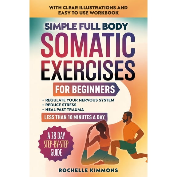 Wellness Workout Books Simple Full Body Somatic Exercises For Beginners: A Step-By-Step Guide To 50+ Simple Techniques For Nervous System Regul, Book 1, (Paperback)