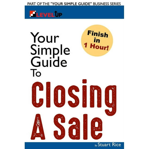 Your Simple Guide Business: Your Simple Guide to Closing A Sale: For Salespeople, Non-Profits, Entrepreneurs and Anyone Working with Customers (Paperback)