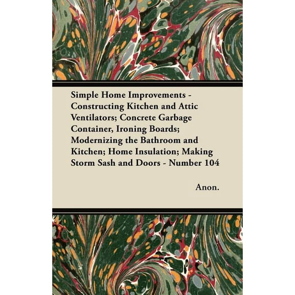 Simple Home Improvements - Constructing Kitchen and Attic Ventilators; Concrete Garbage Container, Ironing Boards; Modernizing the Bathroom and Kitchen; Home Insulation; Making Storm Sash and Doors -