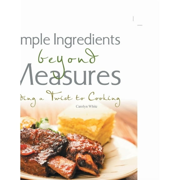 Simple Ingredients beyond Measures: Adding a Twist to Cooking, (Paperback)