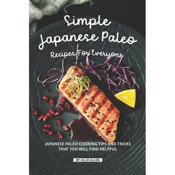 Simple Japanese Paleo Recipes for Everyone: Japanese Paleo Cooking Tips and Tricks That You Will Find Helpful Paperback 1687655383 9781687655387 Allie Allen