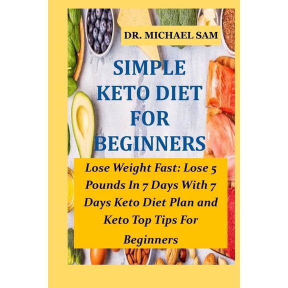 Simple Keto Diet for Beginners: Lose Weight Fast: Lose 5 Pounds In 7 Days With This 7 Days Keto Diet Plan and Keto Top Tips For Beginners (Paperback)