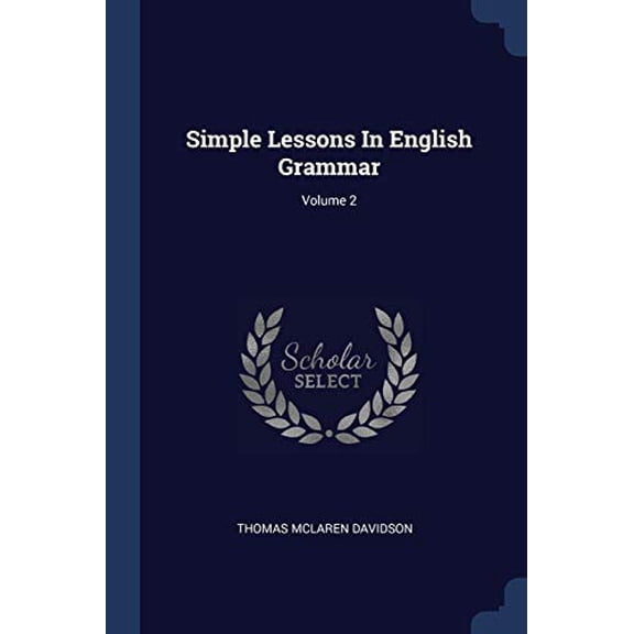 Simple Lessons In English Grammar; Volume 2 Paperback 1377258076 9781377258072 Thomas McLaren Davidson