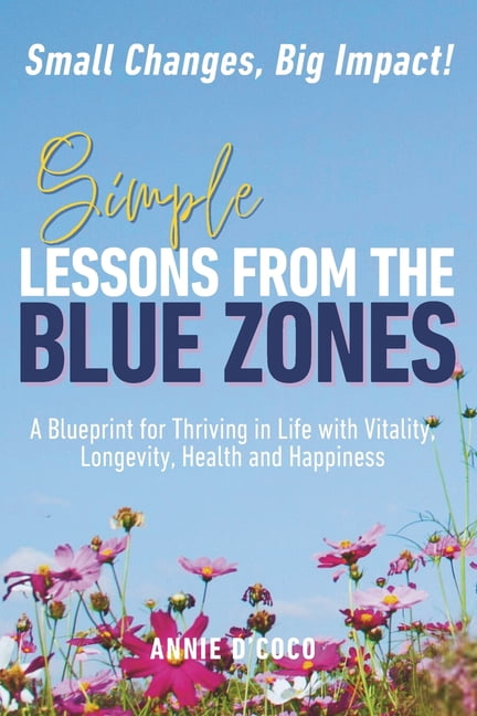 Simple Lessons from the Blue Zones: Small Changes, Big Impact: A Blueprint for Thriving in Life with Vitality, Longevity, (Paperback)