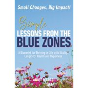 Simple Lessons from the Blue Zones Small Changes, Big Impact A Blueprint for Thriving in Life with Vitality, Longevity, Paperback