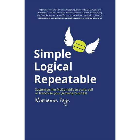 Simple, Logical, Repeatable: Systemise Like McDonald's to Scale, Sell or Franchise Your Growing Business, (Paperback)