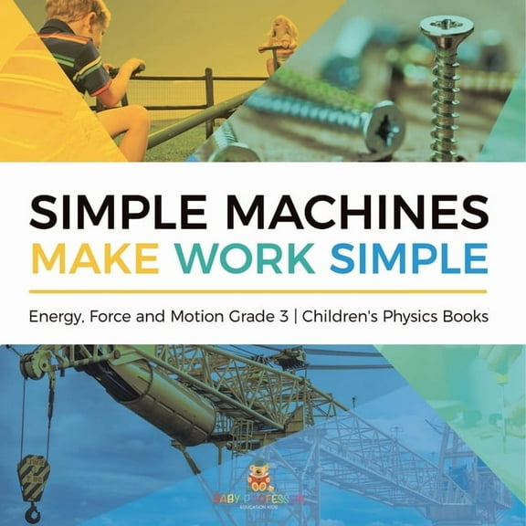 Simple Machines Make Work Simple Energy, Force and Motion Grade 3 Children's Physics Books, (Paperback)