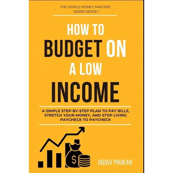 The Simple Money Mastery How to Budget on a Low Income: A Simple Step-by-Step Plan to Pay Bills, Stretch Your Money, and Stop Living Paycheck to , (Paperback)