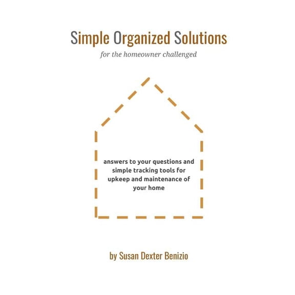 Simple Organized Solutions for the Homeowner Challenged: Answers to your questions and simple tracking tools for upkeep and maintenance of your home Paperback 179575446X 9781795754460 Susan Benizio