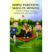 Simple Parenting Skills in Minutes : Create a Happy, Loving Relationship with Your Child