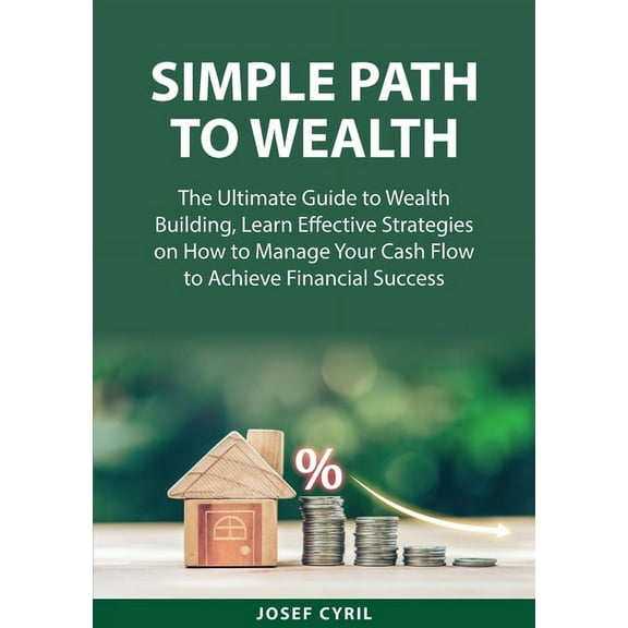 Simple Path to Wealth: The Ultimate Guide to Wealth Building, Learn Effective Strategies on How to Manage Your Cash Flow, (Paperback)