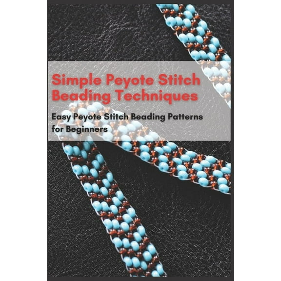 Simple Peyote Stitch Beading Techniques: Easy Peyote Stitch Beading Patterns for Beginners (Paperback)