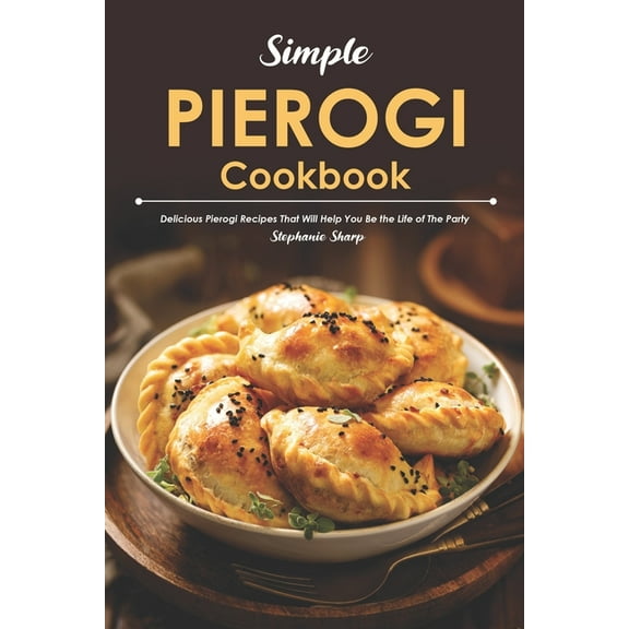 Simple Pierogi Cookbook: Delicious Pierogi Recipes That Will Help You Be the Life of The Party, (Paperback)
