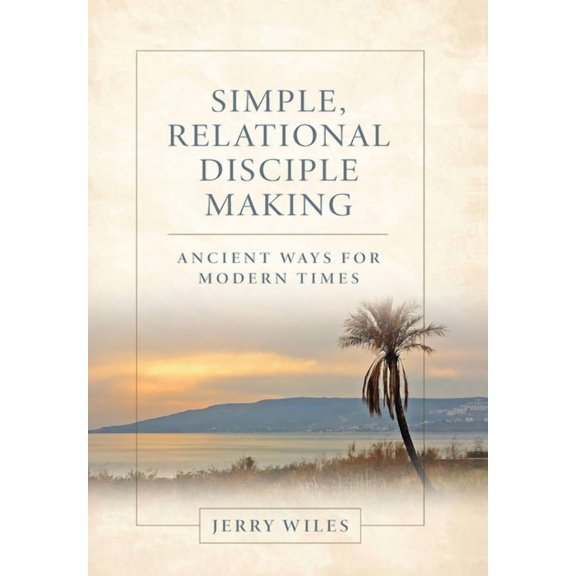 Simple, Relational Disciple Making: Ancient Ways for Modern Times, (Hardcover)