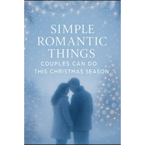 Simple Romantic Things Couples Can Do This Christmas Season: Heartwarming Date Ideas, Cozy Moments, and Meaningful Ways , (Paperback)