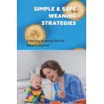 thumbnail image 1 of Simple & Safe Weaning Strategies : A Healthy Weaning Plan For Babies & Beyond!: Weaning Methods (Paperback), 1 of 1