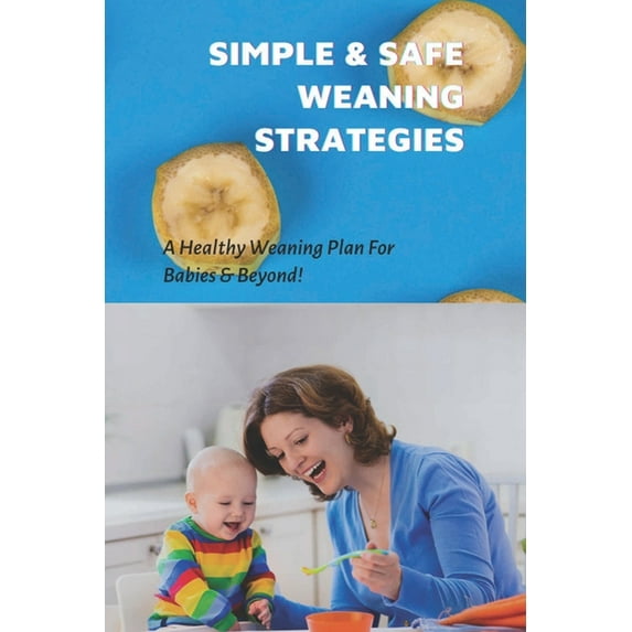 Simple & Safe Weaning Strategies : A Healthy Weaning Plan For Babies & Beyond!: Weaning Methods (Paperback)