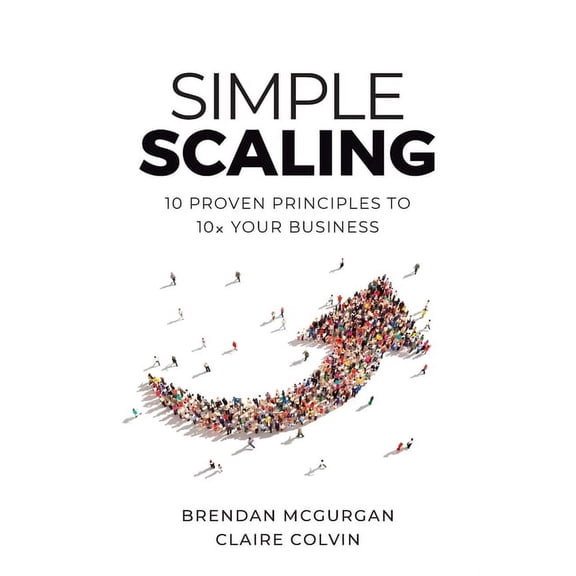 Simple Scaling: Ten Proven Principles to 10x Your Business, (Paperback)