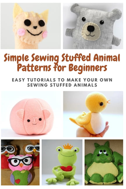 Simple Sewing Stuffed Animal Patterns for Beginners : Easy Tutorials to  Make Your Own Sewing Stuffed Animals (Paperback)
