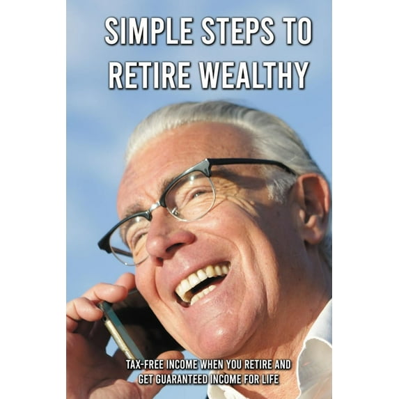 Simple Steps To Retire Wealthy : Tax-Free Income When You Retire And Get Guaranteed Income For Life: Simplified Employee Retirement Plan (Paperback)