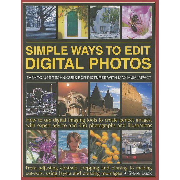 Simple Ways to Edit Digital Photos : Easy-to-use techniques for pictures with maximum impact: how to use digital imaging tools to create perfect images, with expert advice and 450 photographs and illustrations (Paperback)