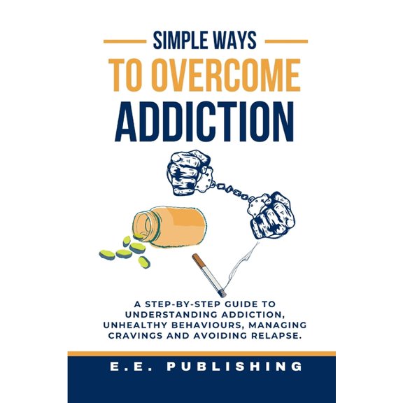 Simple Ways to Overcome Addiction: A step-by-step guide to understanding addiction, unhealthy behaviours, managing cravi, (Paperback)