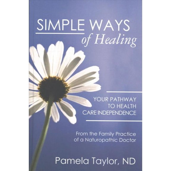 Simple Ways of Healing : Your Pathway to Health Care Independence: from the Family Practice of a Natruopathic Doctor