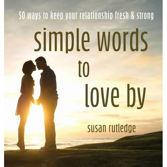 Simple Words To Love By: 50 Ways To Keep Your Relationship Fresh & Strong (Hardcover)