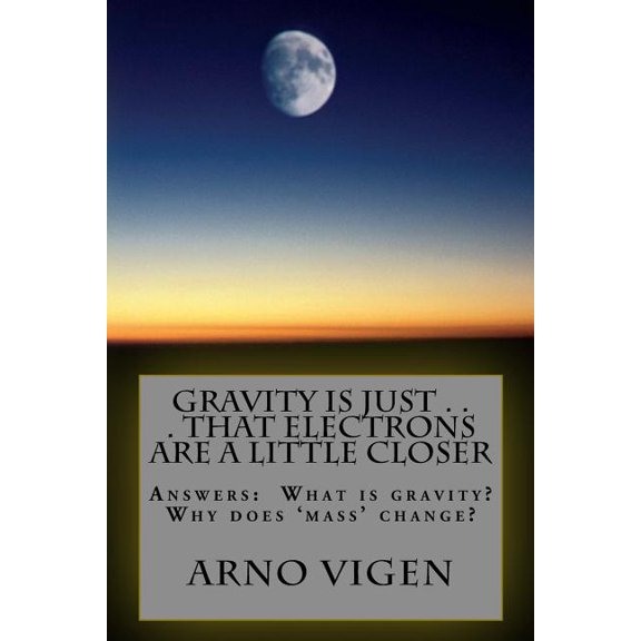 Simple Words to Understand . . . Physics: Gravity is Just . . . That Electrons are a Little Closer: Answers the questions: What is gravity? Why does 'mass' change? (Paperback)