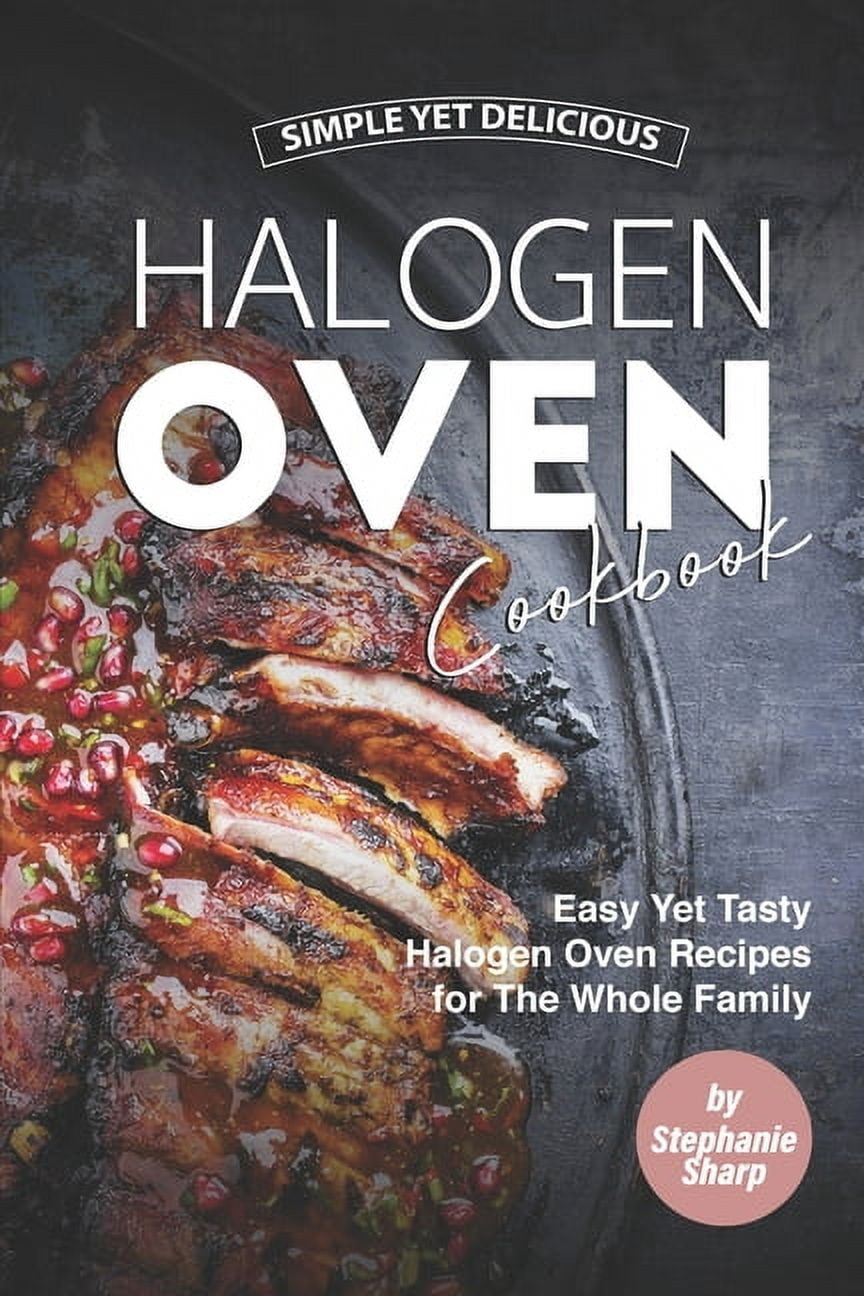 Simple Yet Delicious Halogen Oven Cookbook: Easy Yet Tasty Halogen Oven Recipes for The Whole Family (Paperback)