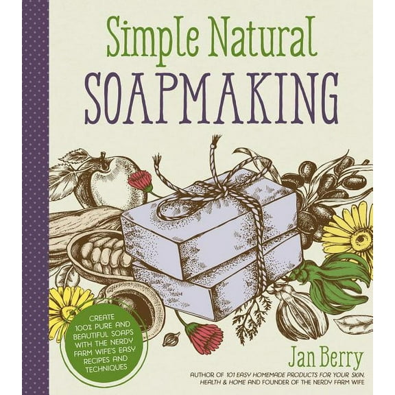 Simple & Natural Soapmaking: Create 100% Pure and Beautiful Soaps with the Nerdy Farm Wife's Easy Recipes and Techniques, (Paperback)