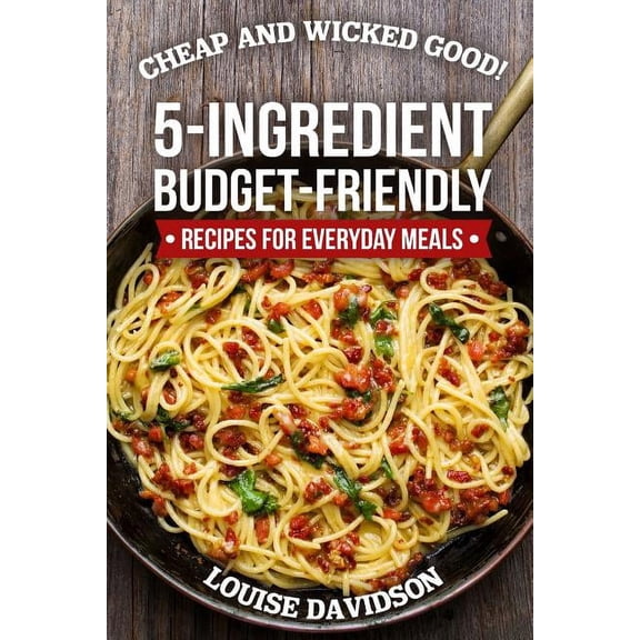 Simple and Easy Budget Meals Cheap and Wicked Good!: 5-Ingredient Budget-Friendly Recipes for Everyday Meals, Book 1, (Paperback)