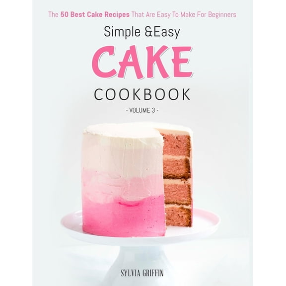 Simple and Easy Cake Cookbook: The 50 Best Cake Recipes That Are Easy To Make For Beginners (Volume 3) (Paperback)