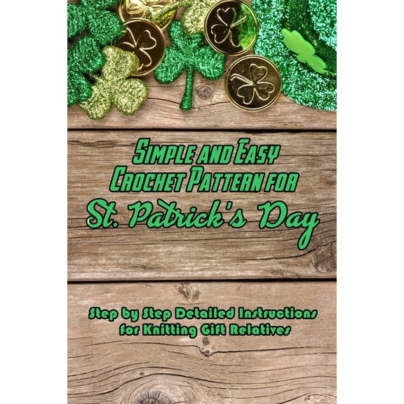 Simple and Easy Crochet Pattern for St. Patrick's Day: Step by Step Detailed Instructions for Knitting Gift Relatives: G, (Paperback)