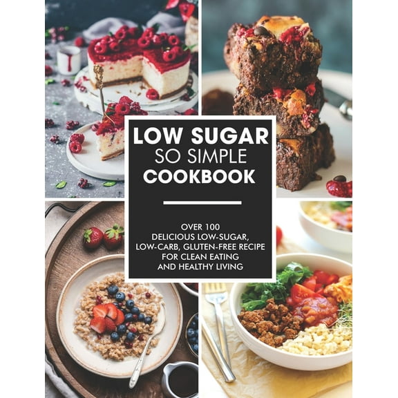 Simple and Low-Sugar Cookbook: Over 100 Delicious low-sugar, low-carb, gluten-free recipe for clean eating and healthy living, (Paperback)