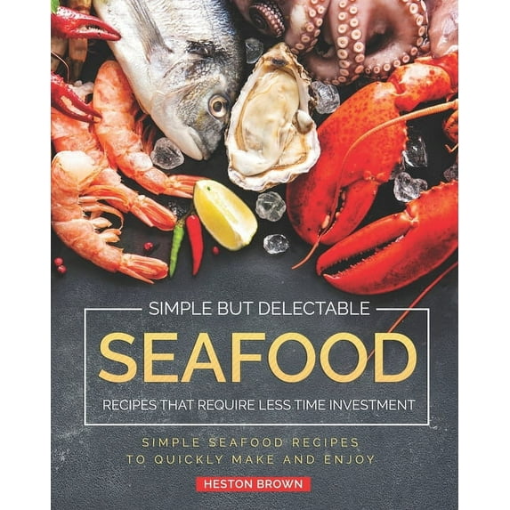 Simple but Delectable Seafood Recipes That Require Less Time Investment: Simple Seafood Recipes to Quickly Make and Enjoy (Paperback)
