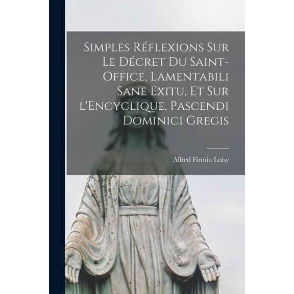 Simples rflexions sur le dcret du Saint-Office, Lamentabili sane exitu, et sur l'Encyclique, Pascendi dominici gr, (Paperback)