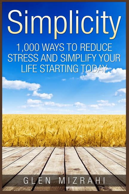 Simplicity : 1,000 Ways to Reduce Stress and Simplify Your Life Starting Today