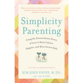 Simplicity Parenting: Using the Extraordinary Power of Less to Raise Calmer, Happier, and More Secure Kids, (Paperback)